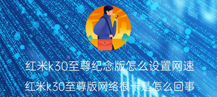 红米k30至尊纪念版怎么设置网速 红米k30至尊版网络很卡是怎么回事？